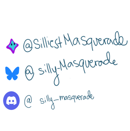 Unvale: @SilliestMasquerade, Bluesky: @ silly-masquerade, Discord: silly_masquerade